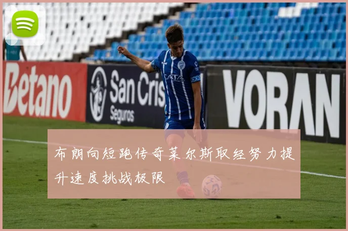 布朗向短跑传奇莱尔斯取经努力提升速度挑战极限