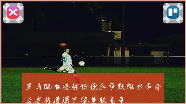 罗马瞄准格林伍德和萨默维尔争夺后者将遭遇巴黎曼联竞争