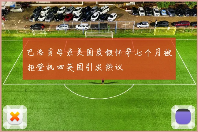 巴洛贡母亲美国度假怀孕七个月被拒登机回英国引发热议