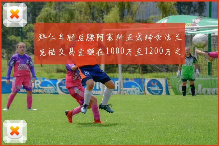 拜仁年轻后腰阿塞科正式转会法兰克福交易金额在1000万至1200万之间