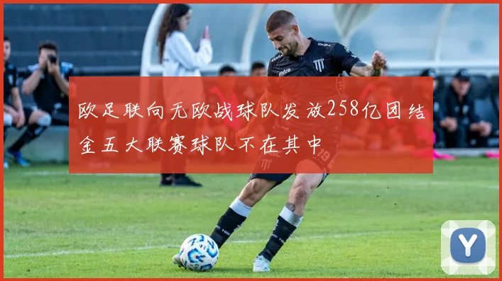 欧足联向无欧战球队发放258亿团结金五大联赛球队不在其中