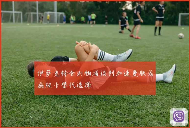 伊萨克转会利物浦谈判加速曼联或成纽卡替代选择