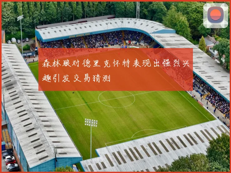 森林狼对德里克怀特表现出强烈兴趣引发交易猜测
