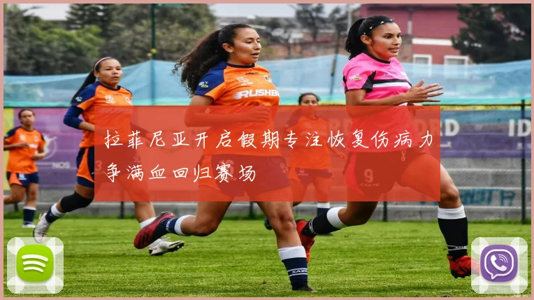 拉菲尼亚开启假期专注恢复伤病力争满血回归赛场