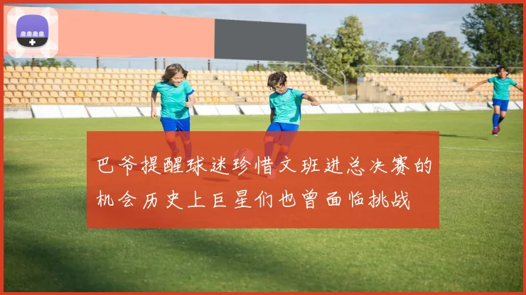 巴爷提醒球迷珍惜文班进总决赛的机会历史上巨星们也曾面临挑战