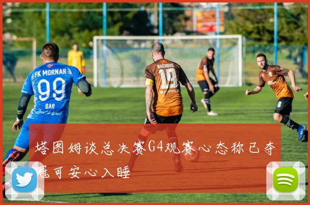 塔图姆谈总决赛G4观赛心态称已夺冠可安心入睡