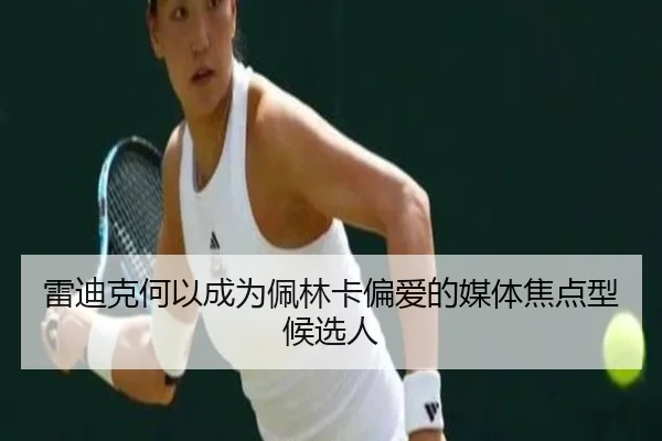 雷迪克何以成为佩林卡偏爱的媒体焦点型候选人